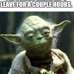 Star Wars Yoda | Mama Bear: The porridge is hot and ready. Papa Bear: Great, let's leave for a couple hours. | image tagged in memes,star wars yoda | made w/ Imgflip meme maker