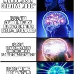 Expanding Brain | IQ 30: "I’m not messy, my room is in creative mode."; IQ 80: "If I clean it, I’ll lose all my stuff." (it’s under the pizza box); IQ 150: "I don’t have a room problem, I have a floor storage strategy."; IQ 300: *cleans room* "Wow… I found my self-esteem under the laundry." | image tagged in memes,expanding brain,remix | made w/ Imgflip meme maker