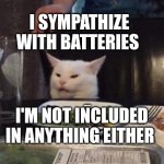 Smudge that darn cat | I sympathize with batteries; I'm not included in anything either | image tagged in smudge that darn cat | made w/ Imgflip meme maker