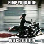 Pimp your ride | Pimp your ride; Witch edition | image tagged in witch on harley broom,funny memes,witch,custom,motorcycle | made w/ Imgflip meme maker
