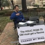 it needs a revive | The HGUC RGM-79 GM must get a Revive; (You can't) | image tagged in memes,change my mind,gundam | made w/ Imgflip meme maker