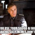 You use your AI box for making silly memes | you use your $4000 AI box for making silly memes don't you? | image tagged in hans landa hiding enemies of the state | made w/ Imgflip meme maker