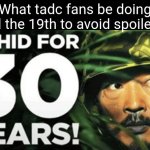 he hid for 30 years | What tadc fans be doing till the 19th to avoid spoilers | image tagged in he hid for 30 years,tadc,spoilers | made w/ Imgflip meme maker