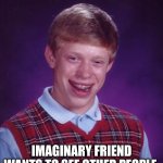 This was the beginning. | Imaginary friend wants to see other people | image tagged in memes,bad luck brian | made w/ Imgflip meme maker