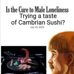 Looks neat ? | Trying a taste of Cambrian Sushi? | image tagged in is the cure to male loneliness image template,memes,food memes,history memes,lol,humor | made w/ Imgflip meme maker