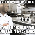 Meme Man Shef | me when I throw random stuff between; two pieces of bread and call it a sandwich | image tagged in meme man shef | made w/ Imgflip meme maker