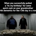 Title¹⁰⁷ | When you successfully pulled a "Its my birthday" for some quick cash on your grandmother with dementia for the 13th day in a row: | image tagged in gifs,funny,meme,memes,funny meme,funny memes | made w/ Imgflip video-to-gif maker