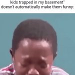 And this is coming from the owner of cursedcomments... yall overuse this waaayyyyy too much | imgflip users when you tell them that saying "I have kids trapped in my basement" doesn't automatically make them funny: | image tagged in gifs,imgflip users,dark humor,overused,unfunny,kidnapping | made w/ Imgflip video-to-gif maker