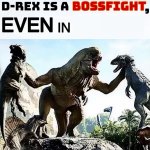 D-REX IS A BOSSFIGHT…