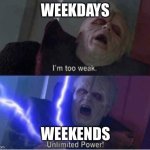 Weekdays vs weekends | Weekdays; Weekends | image tagged in too weak unlimited power,weekdays vs weekends | made w/ Imgflip meme maker