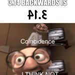 This is a coincidence… right? | 3.14 backwards is | image tagged in coincidence i think not | made w/ Imgflip meme maker