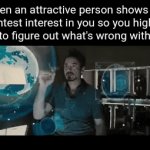 ? | When an attractive person shows the slightest interest in you so you highkey need to figure out what's wrong with them | image tagged in gifs,memes,funny,relatable,tony stark,avengers | made w/ Imgflip video-to-gif maker