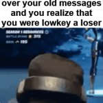 Were? I still am | When you're looking over your old messages and you realize that you were lowkey a loser | image tagged in gifs,meme,memes,fun,funni | made w/ Imgflip video-to-gif maker