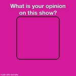 What Is Your Opinion On This Show? meme