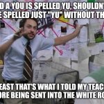 A "you" Theory | I'd a you is spelled YU, shouldn't it be spelled just "YU" without The O? ATLEAST that's what I told My teacher before being sent into the white room. | image tagged in charlie conspiracy always sunny in philidelphia | made w/ Imgflip meme maker
