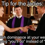 Wedding tips for brides | Tip for the ladies:; Establish dominance at your wedding by saying “you’ll do” instead of “I do.” | image tagged in wedding altar,ladies,tip,marriage,domination | made w/ Imgflip meme maker