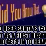 You can check. It's in the Bible. | god uses santa's 'good'
list as a first draft of
who gets in to heaven. | image tagged in did you know that,memes,heaven,it's in the bible | made w/ Imgflip meme maker