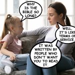 How things work. | why
is the
bible so
long? well,
it's like
terms of
service. it was
written by
people who
don't want
you to read
it. | image tagged in mother daughter talk,memes,how things work,biblical proportions | made w/ Imgflip meme maker