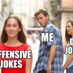 Distracted Boyfriend | Me; Dad jokes. Offensive jokes | image tagged in memes,distracted boyfriend,jokes,dad joke,fun | made w/ Imgflip meme maker