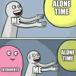 should I lock myself in my house... | Alone time; Me; alone time; Extroverts; me | image tagged in memes,running away balloon | made w/ Imgflip meme maker