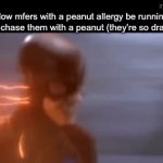 Peanut | How mfers with a peanut allergy be running when I chase them with a peanut (they’re so dramatic): | image tagged in gifs,memes,fun | made w/ Imgflip video-to-gif maker