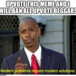 ( ͡° ͜ʖ ͡°) | upvote this meme and i will ban all upvote beggars | image tagged in modern problems,ironic,upvote begging,funny | made w/ Imgflip meme maker