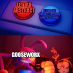 Ahh yes, the perfect ending... | Let all the characters have a happy ending; Let Jax abstract; GooseWorx | image tagged in jax press the red button,memes,funny,tadc,the amazing digital circus,spoiler alert | made w/ Imgflip meme maker