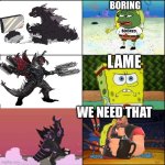 Which Godzilla is better but the last one you dont know him | Boring; Lame; We need that | image tagged in spongebob strong | made w/ Imgflip meme maker