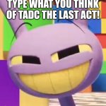 I need spoilers! | Type what you think of tadc the last act! | image tagged in smug jax | made w/ Imgflip meme maker