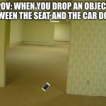 This real | POV: when you drop an object between the seat and the car door | image tagged in fun,car,childhood,meme,backrooms,no clip | made w/ Imgflip meme maker