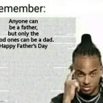 Happy Father's Day | Anyone can be a father, but only the good ones can be a dad.

Happy Father's Day | image tagged in remember,fathers day,uplifting | made w/ Imgflip meme maker
