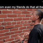 “Am I talking about your friends?” | “But mom even my friends do that all the time”: | image tagged in gifs,memes,fun | made w/ Imgflip video-to-gif maker