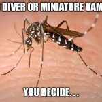 mosquito  | Skin diver or miniature vampire; You decide. . . | image tagged in mosquito | made w/ Imgflip meme maker