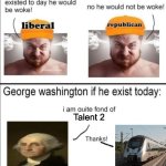 George Washington if he existed today | Talent 2 | image tagged in george washington if he existed today | made w/ Imgflip meme maker