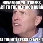 Bet Cara Would be Dispointed In Them | how food youtubers react to the del taco burger :; what the enterprise is even that | image tagged in what the hell is even that,true,facts,yep | made w/ Imgflip meme maker