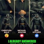 Funny | I already answered this like 5 times; it's awesome Affleck, badass Bale and corny Keaton out of these 3 batmen. | image tagged in funny,batman,best,ben affleck,christian bale,michael keaton | made w/ Imgflip meme maker