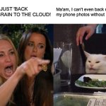 Woman Yelling At Cat | YOU CAN'T JUST 'BACK UP' YOUR BRAIN TO THE CLOUD! Ma'am, I can't even back up my phone photos without paying $0.99. | image tagged in memes,woman yelling at cat | made w/ Imgflip meme maker