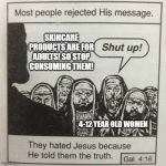 Sephora shouldn't be a toy store. Not gonna lie... | SKINCARE PRODUCTS ARE FOR ADULTS! SO STOP CONSUMING THEM! 4-12 year old women | image tagged in they hated jesus because he told them the truth,if those kids could read they'd be very upset,sephora,gen alpha | made w/ Imgflip meme maker