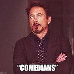 Robert Downey Jr rolling eyes | “Comedians” | image tagged in robert downey jr rolling eyes,remix | made w/ Imgflip meme maker