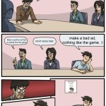 Game devs be like | WE NEED AD IDEAS; make a bad ad, nothing like the game. :l; Make a perfect ad that is exactly like the game; DONT MAKE ONE! | image tagged in boardroom meeting unexpected ending | made w/ Imgflip meme maker