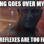Drax - Metaphors | NOTHING GOES OVER MY HEAD.        MY REFLEXES ARE TOO FAST. | image tagged in drax,guardians of the galaxy,funny,metaphors,reflexes | made w/ Imgflip meme maker
