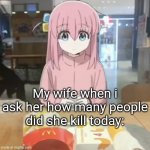 Maybe 48 or 49 | My wife when i ask her how many people did she kill today: | image tagged in bocchi at mc donalds | made w/ Imgflip meme maker