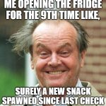 fridg | ME OPENING THE FRIDGE FOR THE 9TH TIME LIKE, SURELY A NEW SNACK SPAWNED SINCE LAST CHECK | image tagged in jack nicholson crazy hair | made w/ Imgflip meme maker