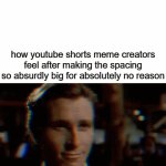 so weird | how youtube shorts meme creators feel after making the spacing so absurdly big for absolutely no reason | image tagged in gifs,memes,youtube shorts | made w/ Imgflip video-to-gif maker