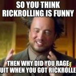 what a big brain | So you think rickrolling is funny; Then why did you rage quit when you got rickrolled | image tagged in history guy funny,big brain,yeah this is big brain time,wow,oh wow are you actually reading these tags,rickrolling | made w/ Imgflip meme maker