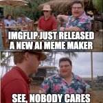 imgflip ai be like | imgflip just released a new ai meme maker; see, nobody cares | image tagged in memes,see nobody cares,ai,imgflip,no one cares,why are you reading the tags | made w/ Imgflip meme maker