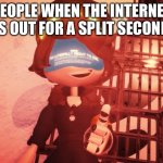 Then again, you can’t blame them | People when the internet is out for a split second | image tagged in i am literally about to die | made w/ Imgflip meme maker