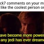 true tho like fr- | When Flick7 comments on your meme and you feel like the coolest person on Imgflip | image tagged in i have become more powerful than any jedi has ever dreamed of | made w/ Imgflip meme maker