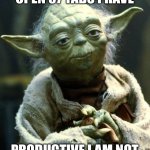 OPEN 37 TABS I HAVE; PRODUCTIVE I AM NOT | OPEN 37 TABS I HAVE; PRODUCTIVE I AM NOT | image tagged in memes,star wars yoda,productivity,research,browser history,browser | made w/ Imgflip meme maker