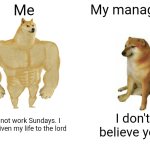 Buff Doge vs. Cheems | Me; My manager; I cannot work Sundays. I have given my life to the lord; I don't believe you | image tagged in memes,buff doge vs cheems,remix | made w/ Imgflip meme maker